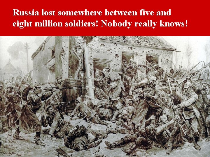 Russia lost somewhere between five and eight million soldiers! Nobody really knows! 