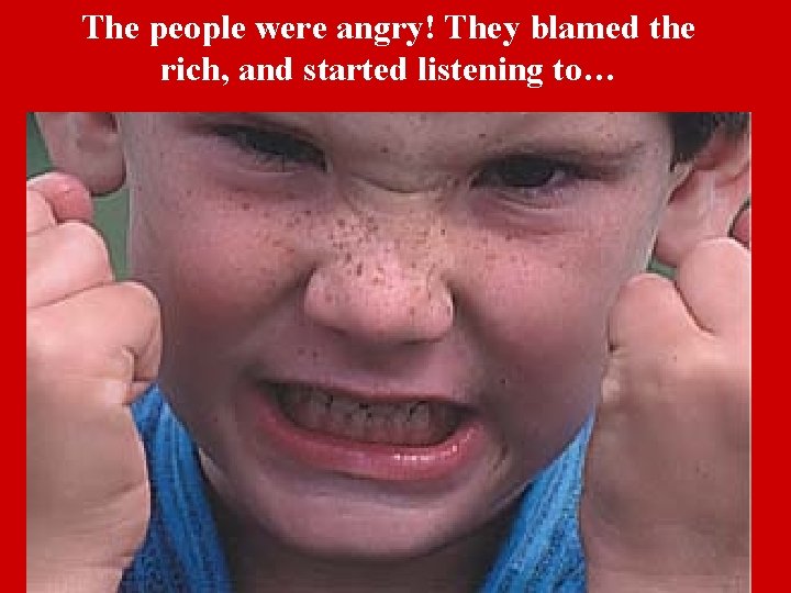 The people were angry! They blamed the rich, and started listening to… 