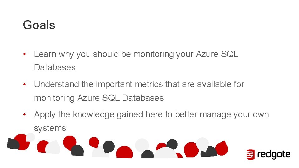 Goals • Learn why you should be monitoring your Azure SQL Databases • Understand