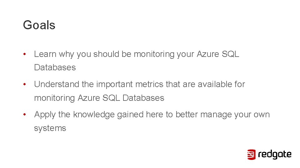 Goals • Learn why you should be monitoring your Azure SQL Databases • Understand