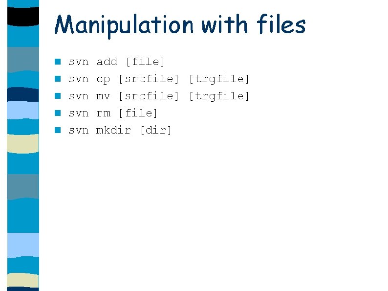 Manipulation with files svn svn svn add [file] cp [srcfile] [trgfile] mv [srcfile] [trgfile]
