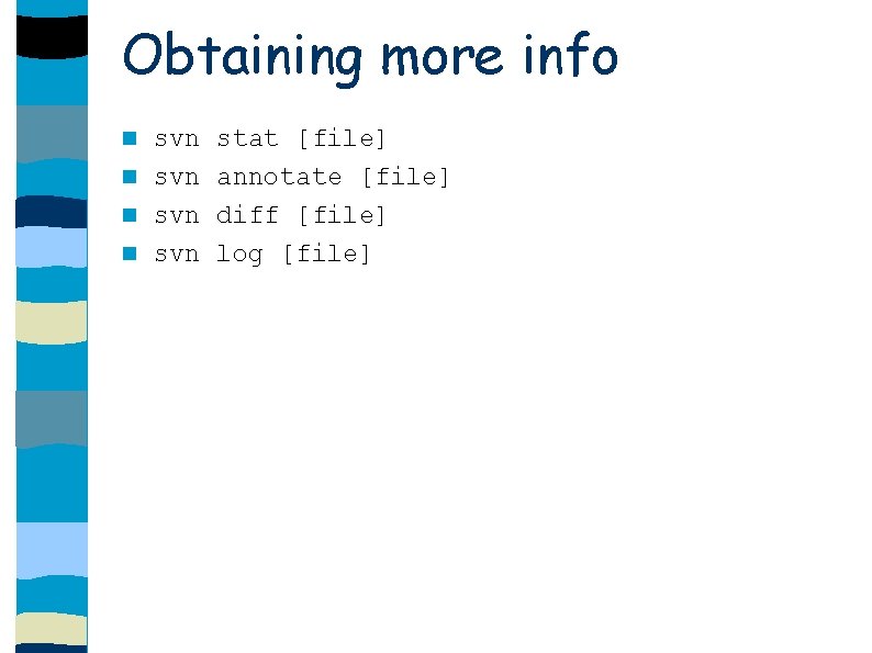 Obtaining more info svn stat [file] annotate [file] diff [file] log [file] 