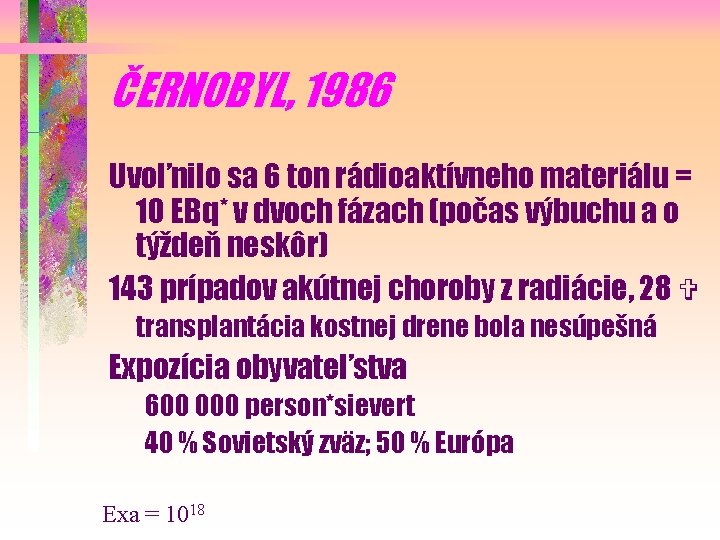 ČERNOBYL, 1986 Uvoľnilo sa 6 ton rádioaktívneho materiálu = 10 EBq* v dvoch fázach