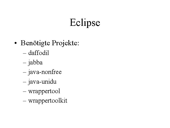 Eclipse • Benötigte Projekte: – daffodil – jabba – java-nonfree – java-unidu – wrappertoolkit