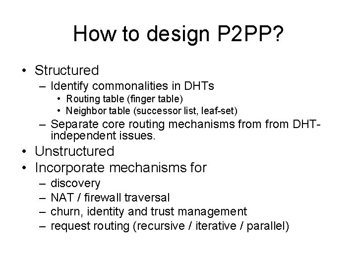 How to design P 2 PP? • Structured – Identify commonalities in DHTs •