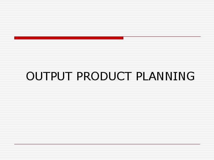 OUTPUT PRODUCT PLANNING 