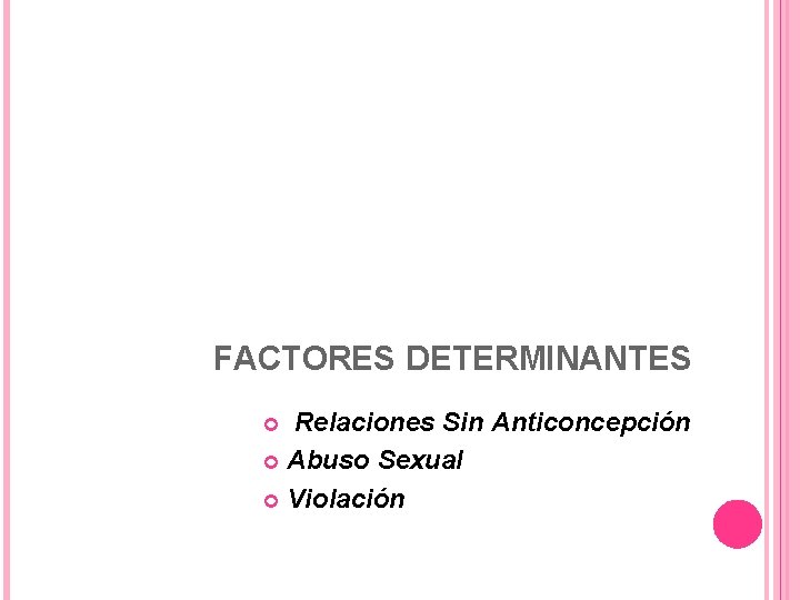 FACTORES DETERMINANTES Relaciones Sin Anticoncepción Abuso Sexual Violación 