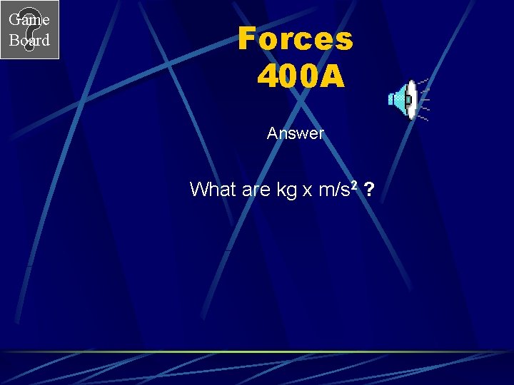 Game Board Forces 400 A Answer What are kg x m/s 2 ? 