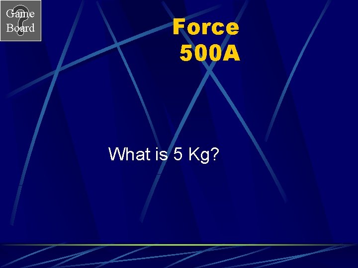 Game Board Force 500 A What is 5 Kg? 