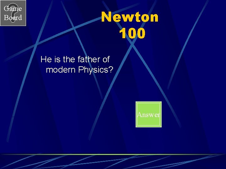 Game Board Newton 100 He is the father of modern Physics? Answer 