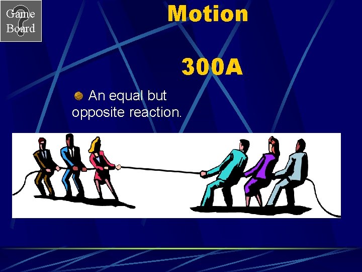 Game Board Motion 300 A An equal but opposite reaction. 
