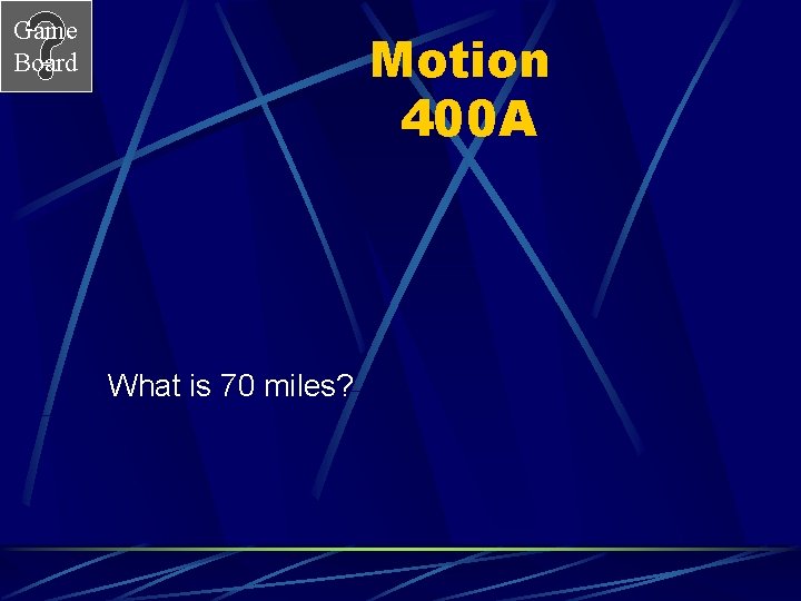 Game Board Motion 400 A What is 70 miles? 