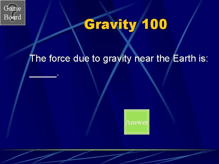 Game Board Gravity 100 The force due to gravity near the Earth is: _____.