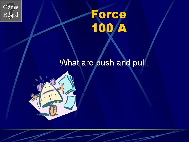 Game Board Force 100 A What are push and pull. 