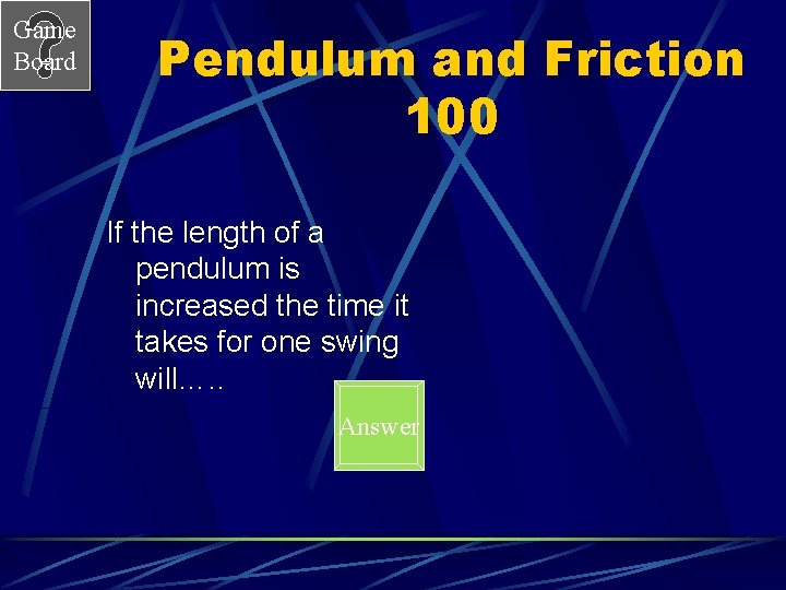 Game Board Pendulum and Friction 100 If the length of a pendulum is increased