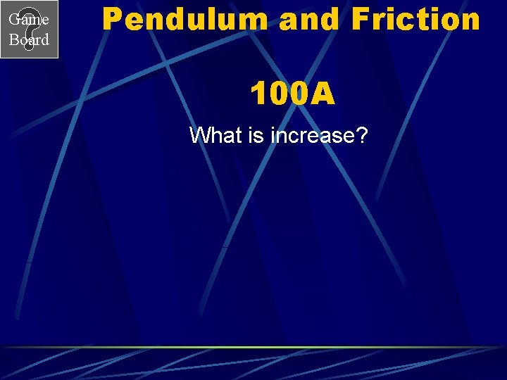 Game Board Pendulum and Friction 100 A What is increase? 