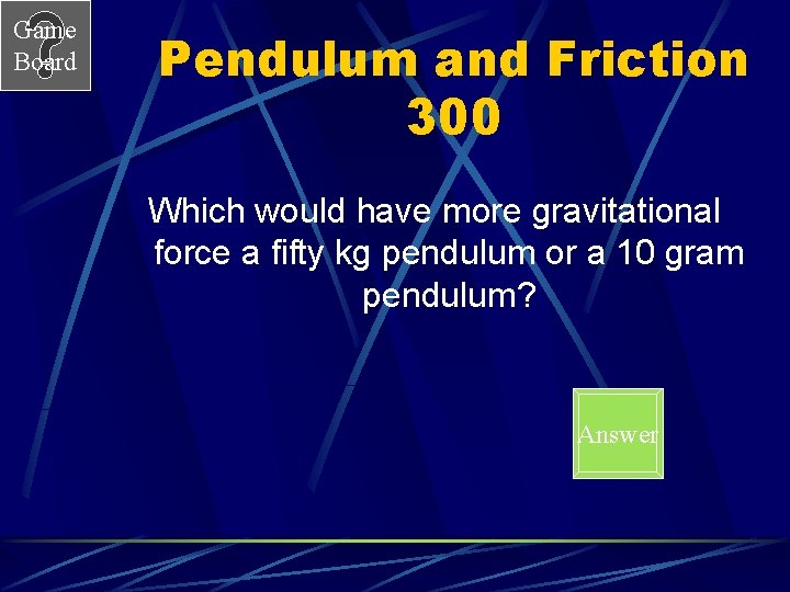 Game Board Pendulum and Friction 300 Which would have more gravitational force a fifty