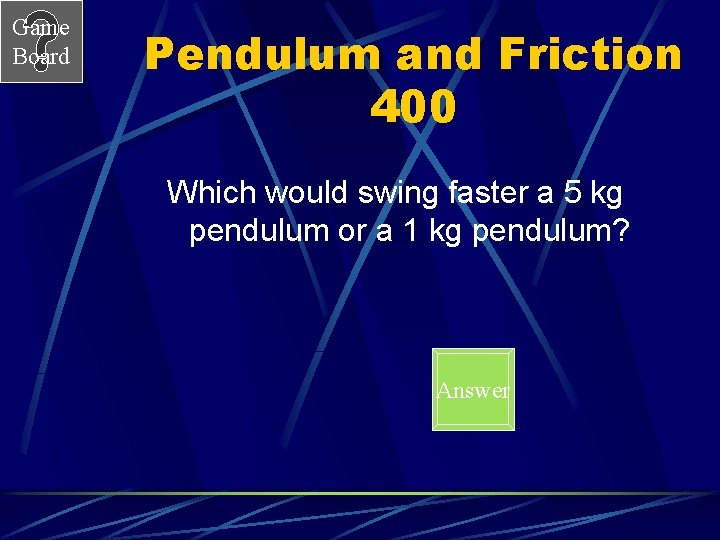 Game Board Pendulum and Friction 400 Which would swing faster a 5 kg pendulum