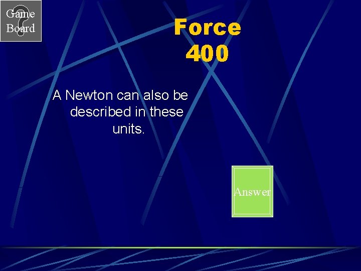 Game Board Force 400 A Newton can also be described in these units. Answer