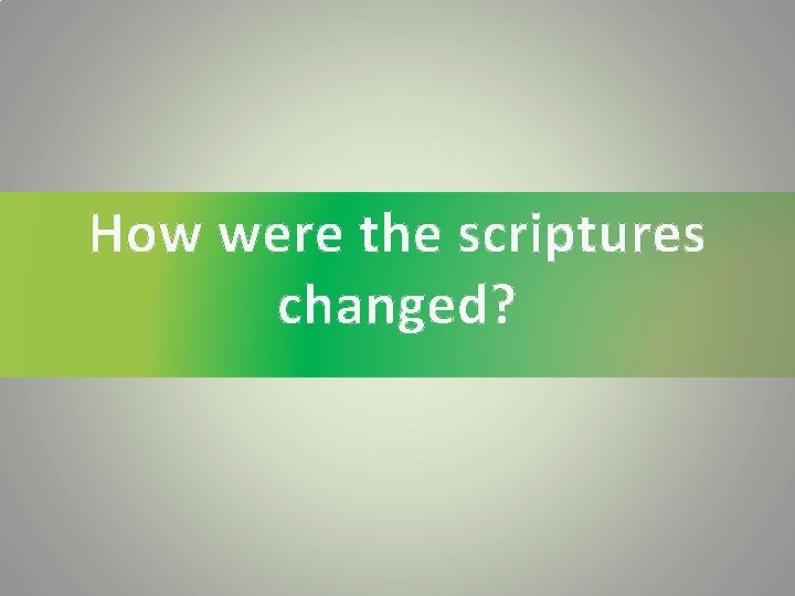 How were the scriptures changed? 