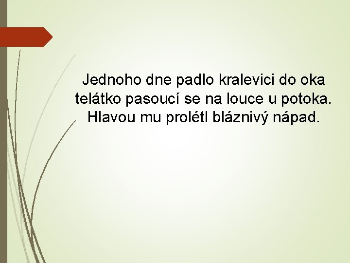 Jednoho dne padlo kralevici do oka telátko pasoucí se na louce u potoka. Hlavou