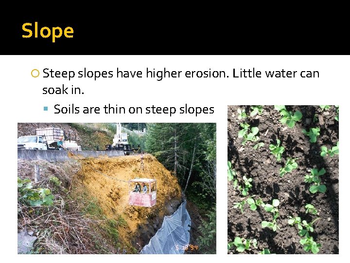 Slope Steep slopes have higher erosion. Little water can soak in. Soils are thin