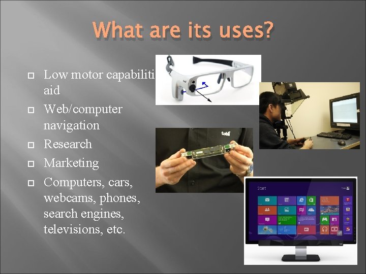 What are its uses? Low motor capabilities aid Web/computer navigation Research Marketing Computers, cars,