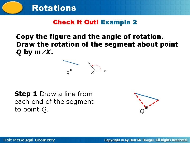 Rotations Check It Out! Example 2 Copy the figure and the angle of rotation.