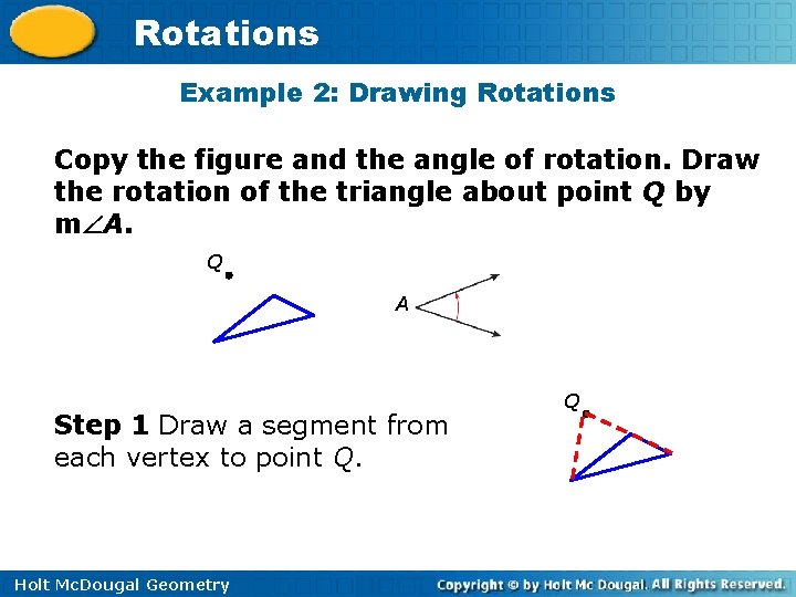 Rotations Example 2: Drawing Rotations Copy the figure and the angle of rotation. Draw
