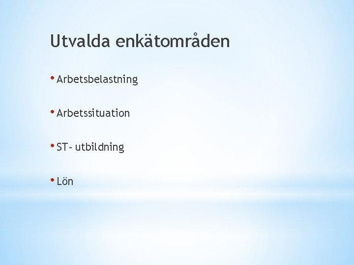 Utvalda enkätområden • Arbetsbelastning • Arbetssituation • ST- utbildning • Lön 