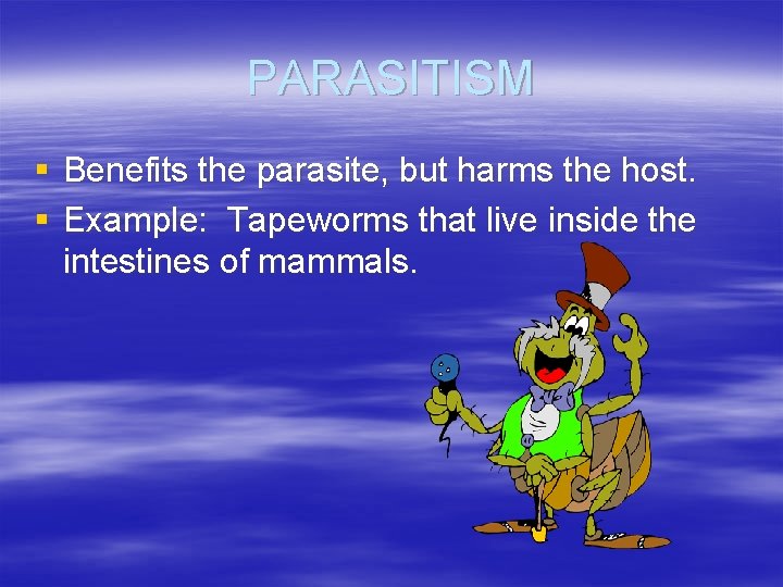 PARASITISM § Benefits the parasite, but harms the host. § Example: Tapeworms that live