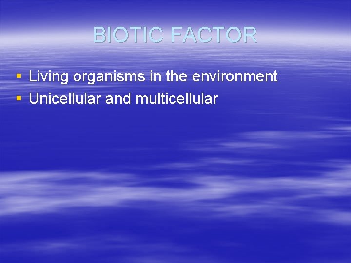 BIOTIC FACTOR § Living organisms in the environment § Unicellular and multicellular 