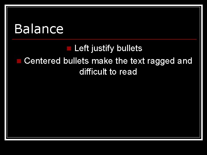 Balance Left justify bullets n Centered bullets make the text ragged and difficult to