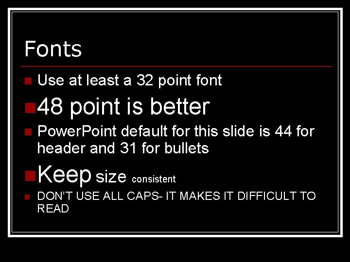 Fonts n Use at least a 32 point font n 48 n point is