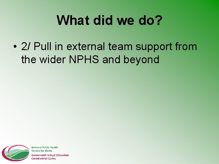 What did we do? • 2/ Pull in external team support from the wider