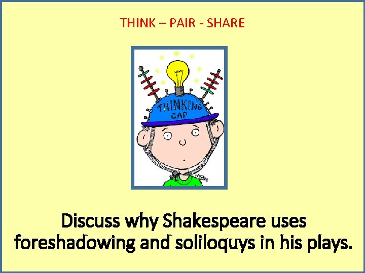 THINK – PAIR - SHARE Discuss why Shakespeare uses foreshadowing and soliloquys in his