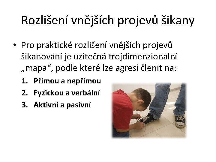 Rozlišení vnějších projevů šikany • Pro praktické rozlišení vnějších projevů šikanování je užitečná trojdimenzionální