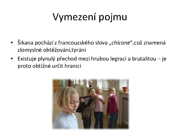 Vymezení pojmu • Šikana pochází z francouzského slova „chicane“, což znamená zlomyslné obtěžování, týrání