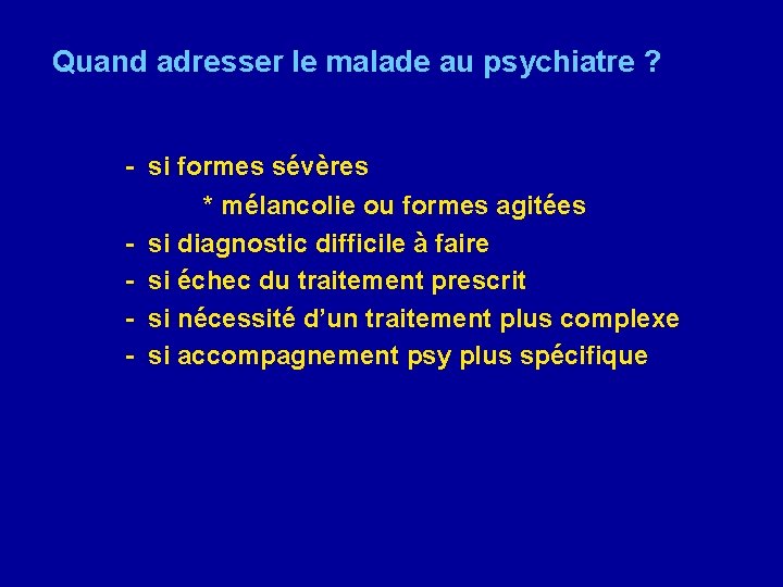 Quand adresser le malade au psychiatre ? - si formes sévères - * mélancolie