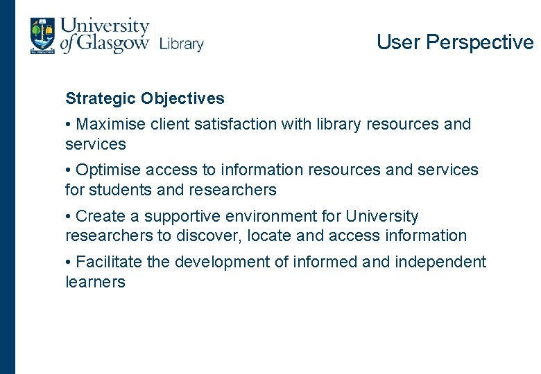 User Perspective Strategic Objectives • Maximise client satisfaction with library resources and services •