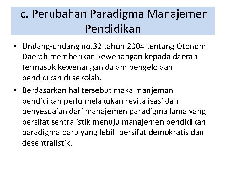 c. Perubahan Paradigma Manajemen Pendidikan • Undang-undang no. 32 tahun 2004 tentang Otonomi Daerah