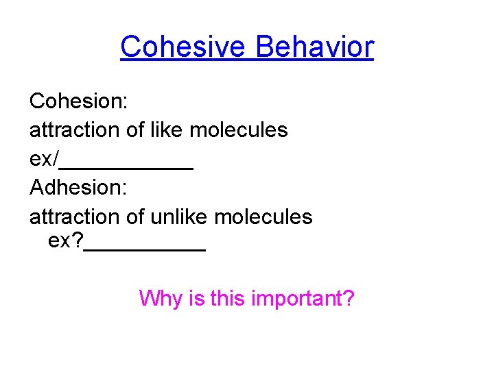 Cohesive Behavior Cohesion: attraction of like molecules ex/______ Adhesion: attraction of unlike molecules ex?