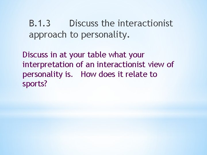 B. 1. 3 Discuss the interactionist approach to personality. Discuss in at your table