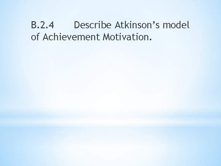 B. 2. 4 Describe Atkinson’s model of Achievement Motivation. 