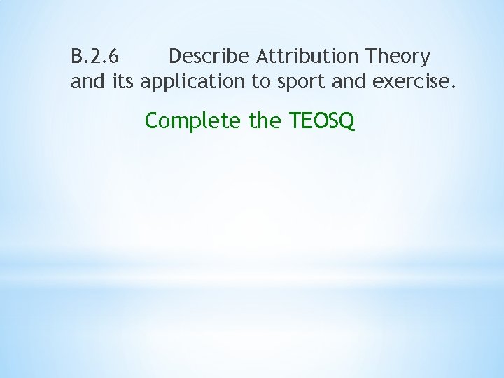 B. 2. 6 Describe Attribution Theory and its application to sport and exercise. Complete