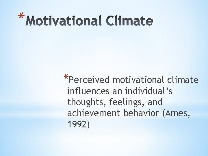 * *Perceived motivational climate influences an individual’s thoughts, feelings, and achievement behavior (Ames, 1992)