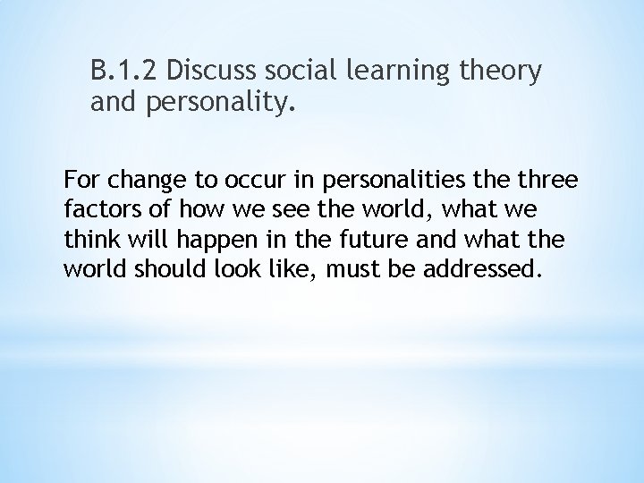 B. 1. 2 Discuss social learning theory and personality. For change to occur in