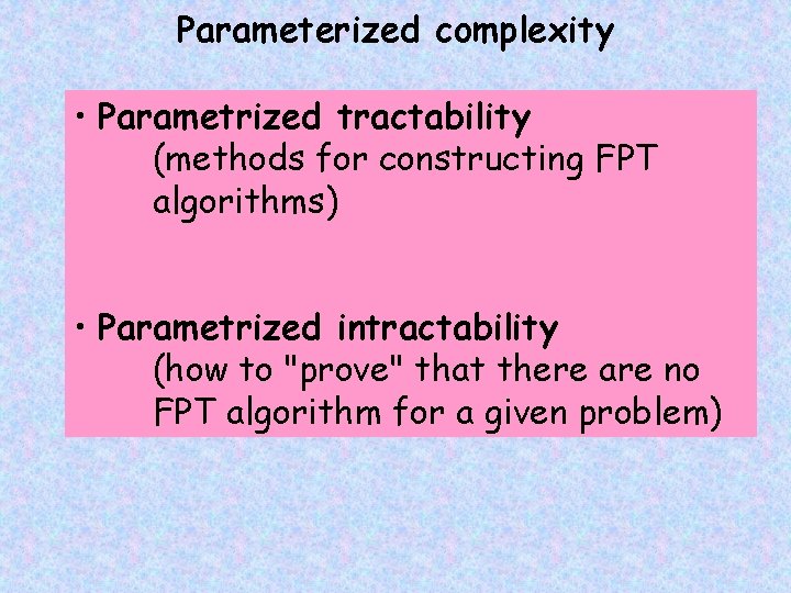 Parameterized complexity • Parametrized tractability (methods for constructing FPT algorithms) • Parametrized intractability (how