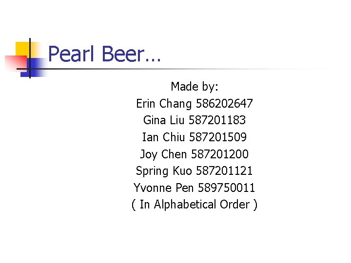 Pearl Beer… Made by: Erin Chang 586202647 Gina Liu 587201183 Ian Chiu 587201509 Joy