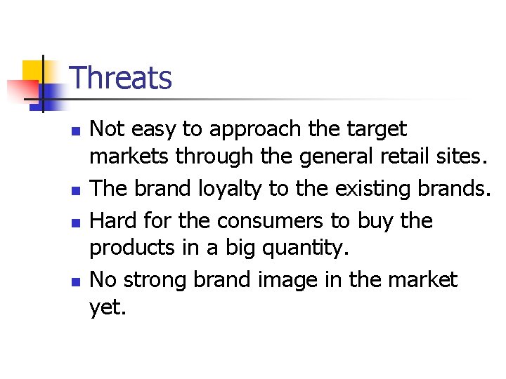 Threats n n Not easy to approach the target markets through the general retail